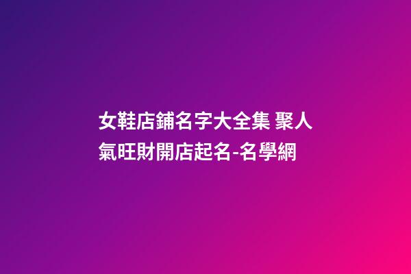 女鞋店鋪名字大全集 聚人氣旺財開店起名-名學網
